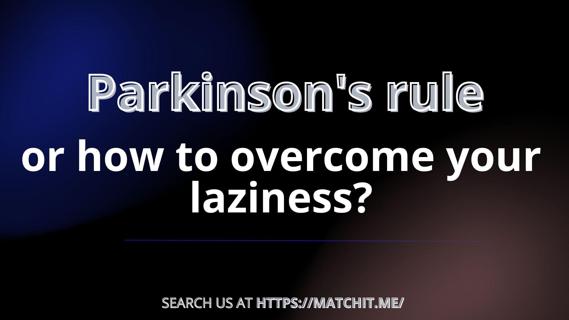 Parkinson's rule, or how to overcome your laziness?