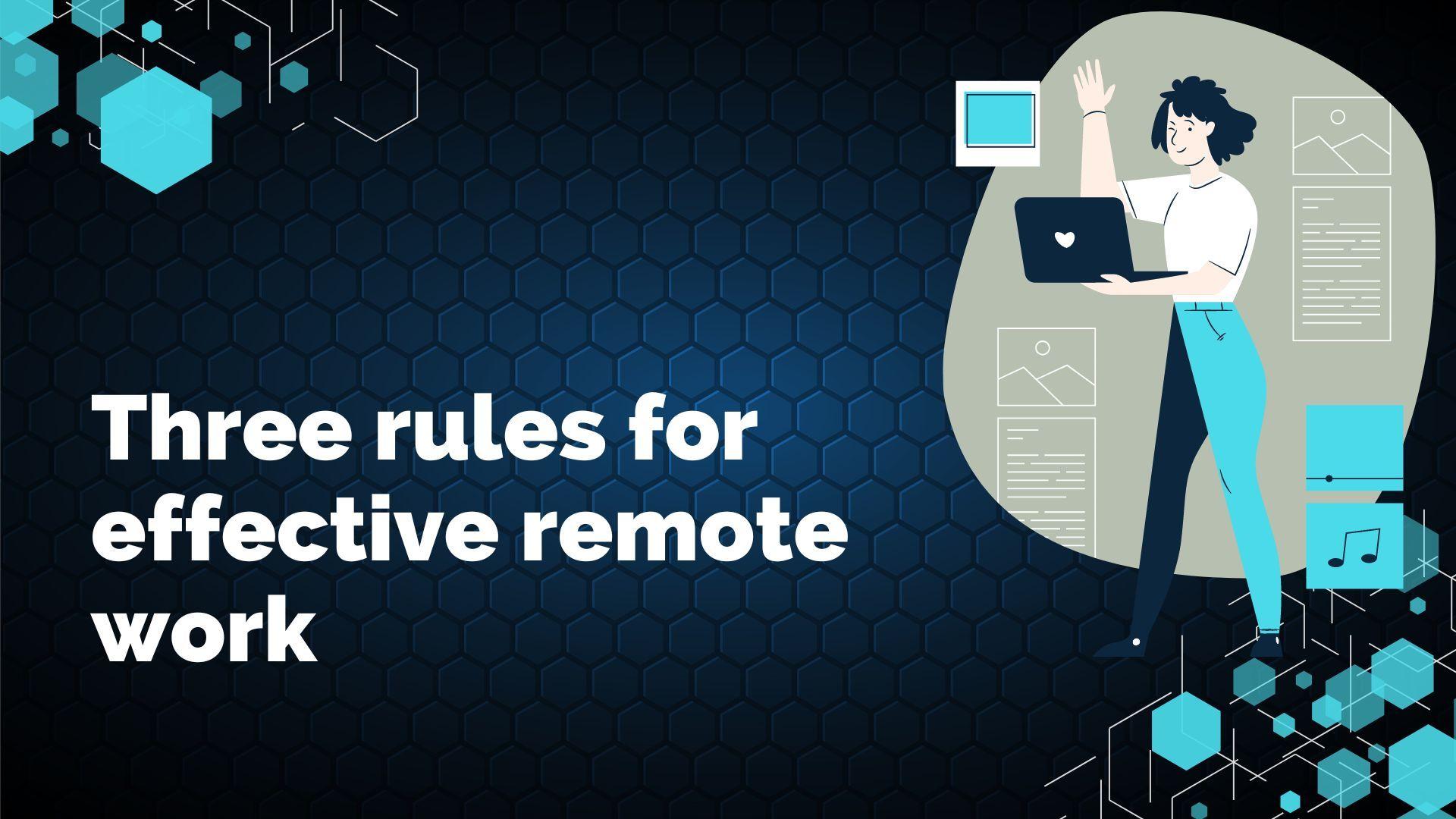 Three rules for effective remote work